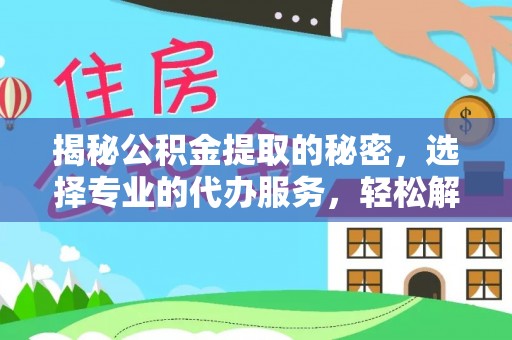 宁国揭秘公积金提取的秘密，选择专业的代办服务，轻松解决你的难题