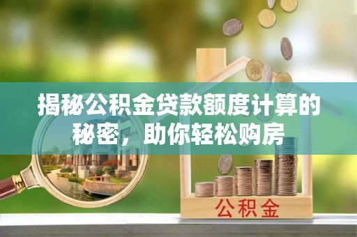 宁国揭秘公积金贷款额度计算的秘密，助你轻松购房