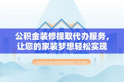 宁国公积金装修提取代办服务，让您的家装梦想轻松实现