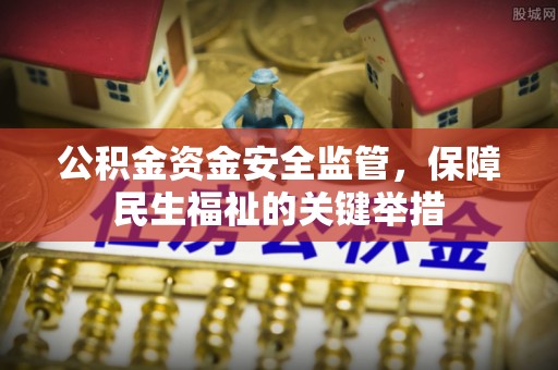 宁国公积金资金安全监管，保障民生福祉的关键举措