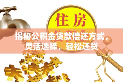 宁国揭秘公积金贷款偿还方式，灵活选择，轻松还贷