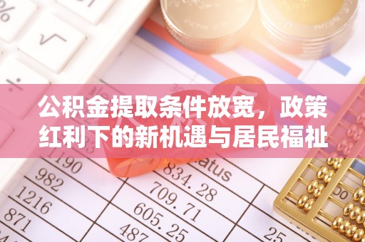 宁国公积金提取条件放宽，政策红利下的新机遇与居民福祉提升