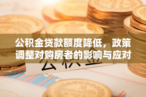 宁国公积金贷款额度降低，政策调整对购房者的影响与应对策略