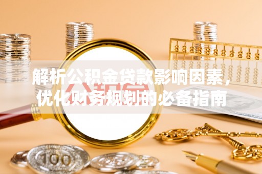 宁国解析公积金贷款影响因素，优化财务规划的必备指南