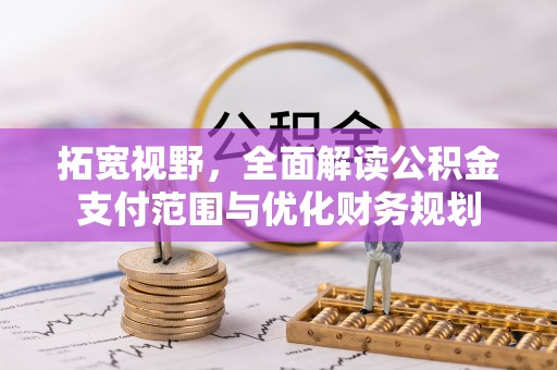 宁国拓宽视野，全面解读公积金支付范围与优化财务规划