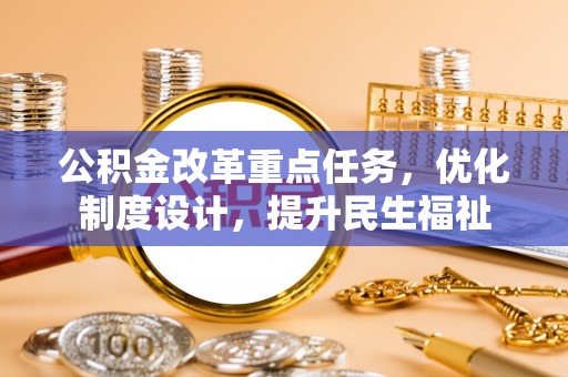 宁国公积金改革重点任务，优化制度设计，提升民生福祉