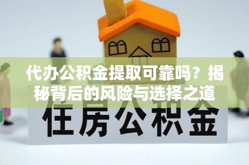 宁国代办公积金提取可靠吗？揭秘背后的风险与选择之道