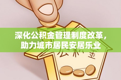 宁国深化公积金管理制度改革，助力城市居民安居乐业