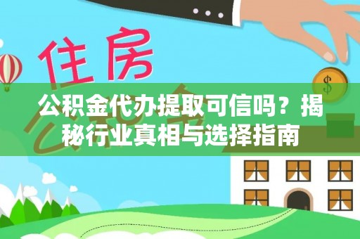 宁国公积金代办提取可信吗？揭秘行业真相与选择指南