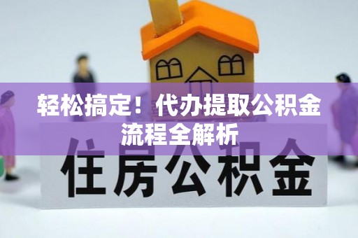 宁国轻松搞定！代办提取公积金流程全解析