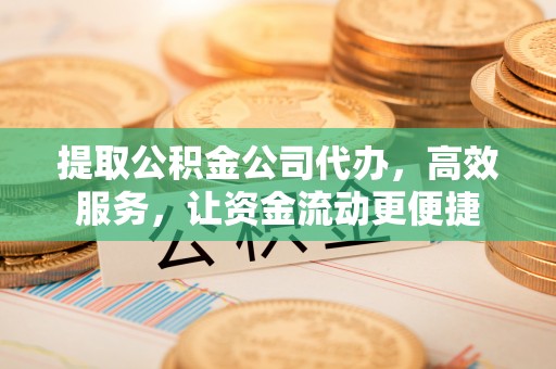 宁国提取公积金公司代办，高效服务，让资金流动更便捷
