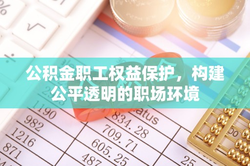 宁国公积金职工权益保护，构建公平透明的职场环境