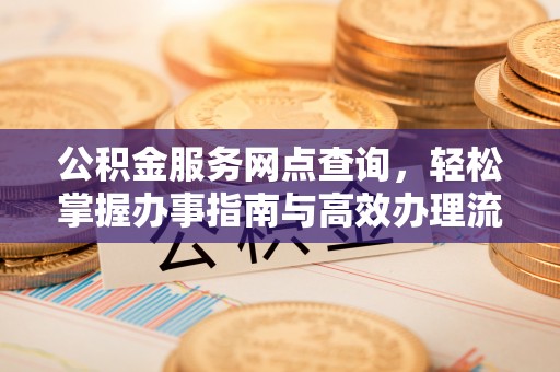 宁国公积金服务网点查询，轻松掌握办事指南与高效办理流程