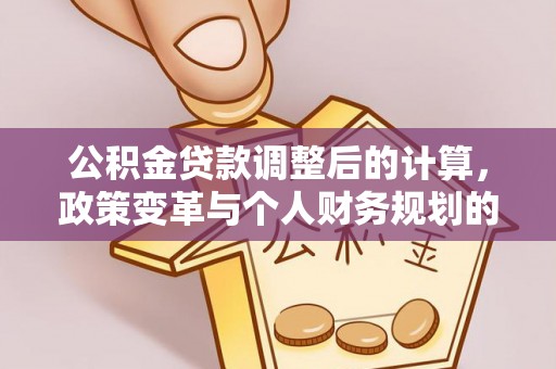 宁国公积金贷款调整后的计算，政策变革与个人财务规划的深度解析