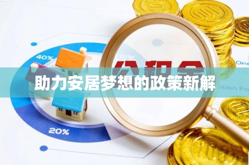宁国助力安居梦想的政策新解