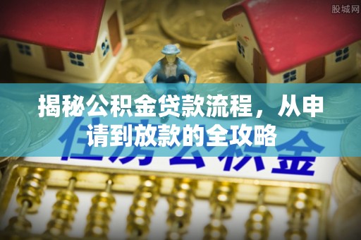 宁国揭秘公积金贷款流程，从申请到放款的全攻略