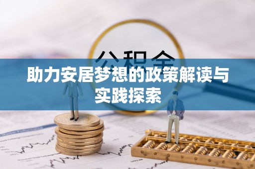 宁国助力安居梦想的政策解读与实践探索