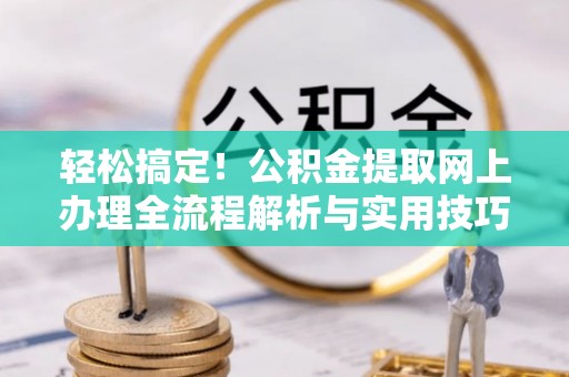 宁国轻松搞定！公积金提取网上办理全流程解析与实用技巧