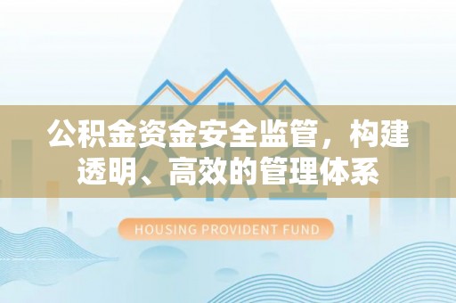 宁国公积金资金安全监管，构建透明、高效的管理体系