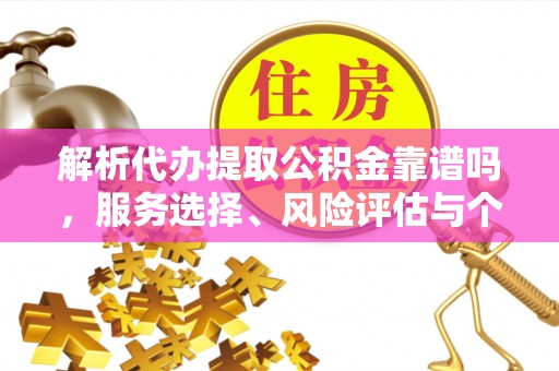 宁国解析代办提取公积金靠谱吗，服务选择、风险评估与个人权益保障