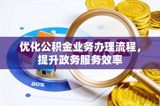 宁国优化公积金业务办理流程，提升政务服务效率