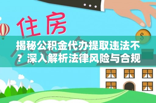 宁国揭秘公积金代办提取违法不？深入解析法律风险与合规途径
