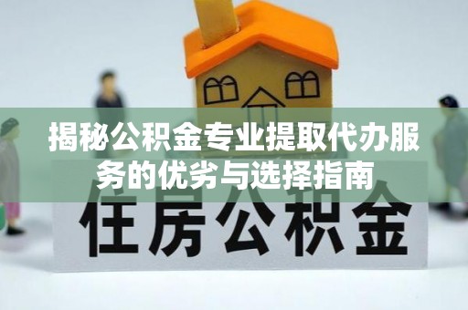 宁国揭秘公积金专业提取代办服务的优劣与选择指南