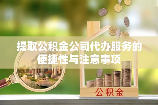 宁国提取公积金公司代办服务的便捷性与注意事项