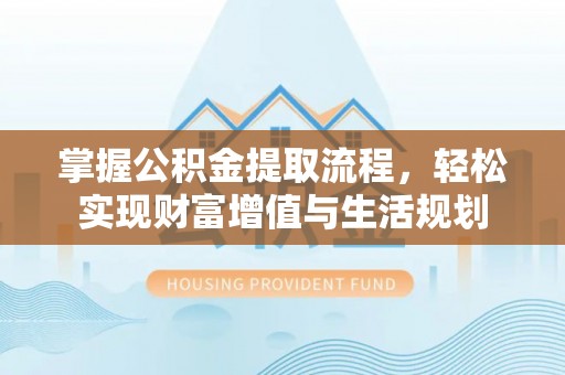 宁国掌握公积金提取流程，轻松实现财富增值与生活规划