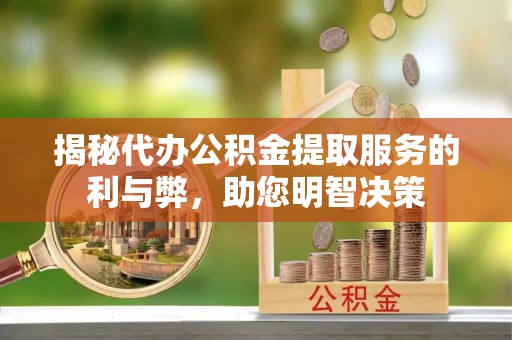 宁国揭秘代办公积金提取服务的利与弊，助您明智决策