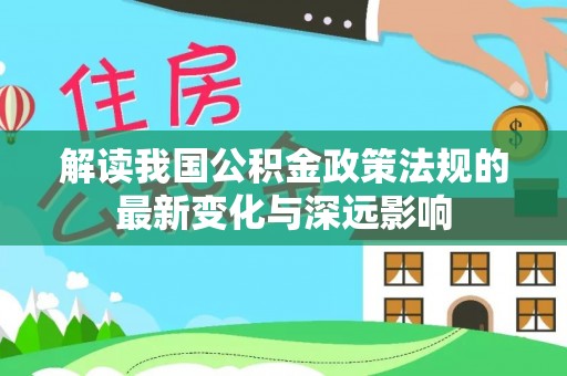 宁国解读我国公积金政策法规的最新变化与深远影响