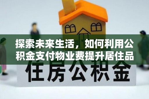 宁国探索未来生活，如何利用公积金支付物业费提升居住品质