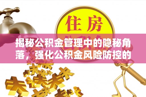 宁国揭秘公积金管理中的隐秘角落，强化公积金风险防控的必要性与路径