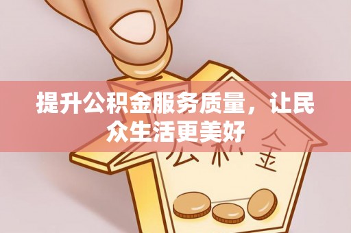 宁国提升公积金服务质量，让民众生活更美好