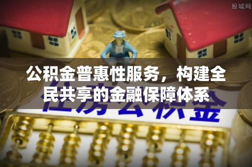 宁国公积金普惠性服务，构建全民共享的金融保障体系