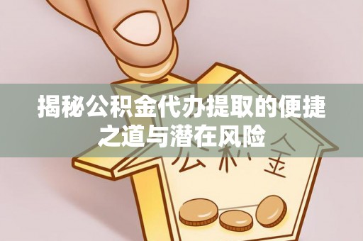 宁国揭秘公积金代办提取的便捷之道与潜在风险