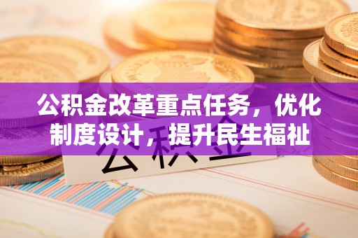 宁国公积金改革重点任务，优化制度设计，提升民生福祉