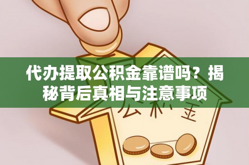 宁国代办提取公积金靠谱吗？揭秘背后真相与注意事项