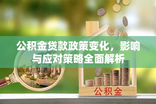 宁国公积金贷款政策变化，影响与应对策略全面解析