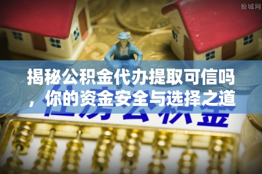 宁国揭秘公积金代办提取可信吗，你的资金安全与选择之道