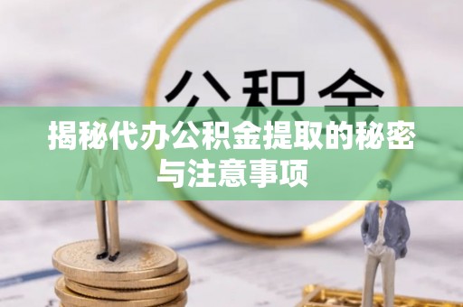 宁国揭秘代办公积金提取的秘密与注意事项