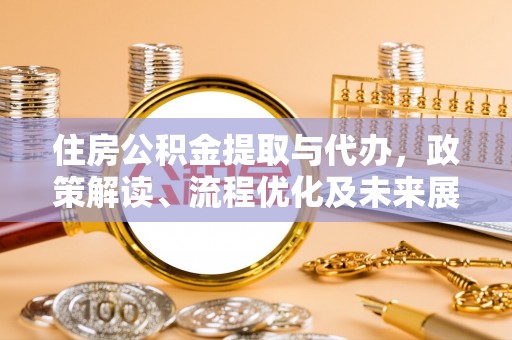 宁国住房公积金提取与代办，政策解读、流程优化及未来展望