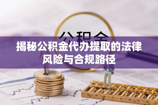 宁国揭秘公积金代办提取的法律风险与合规路径