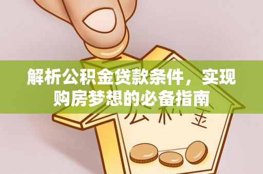 宁国解析公积金贷款条件，实现购房梦想的必备指南