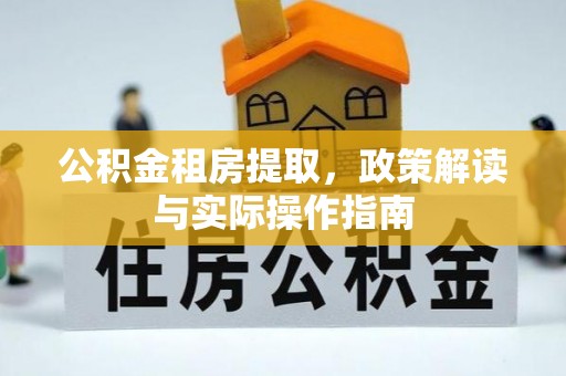宁国公积金租房提取，政策解读与实际操作指南