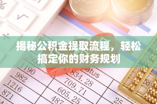 宁国揭秘公积金提取流程，轻松搞定你的财务规划