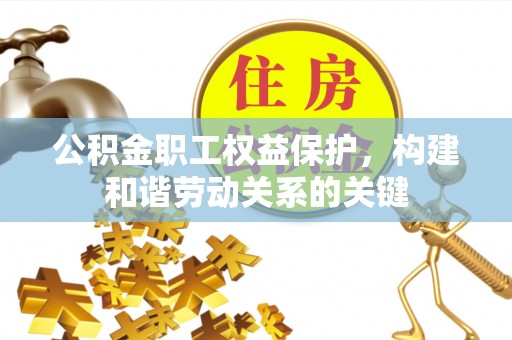宁国公积金职工权益保护，构建和谐劳动关系的关键