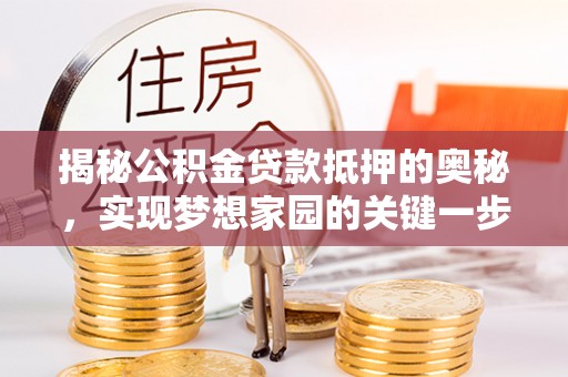 宁国揭秘公积金贷款抵押的奥秘，实现梦想家园的关键一步