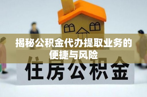 宁国揭秘公积金代办提取业务的便捷与风险