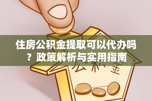 宁国住房公积金提取可以代办吗？政策解析与实用指南